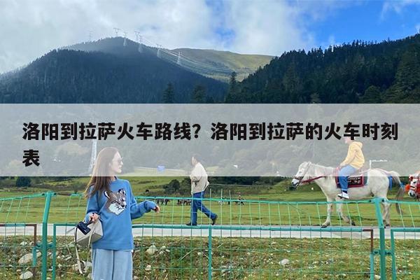 洛阳到拉萨火车路线?洛阳到拉萨的火车时刻表