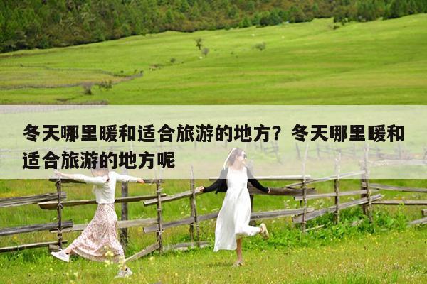 冬天哪里暖和适合旅游的地方?冬天哪里暖和适合旅游的地方呢