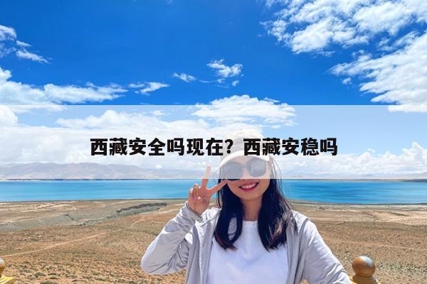 西藏安全吗现在?西藏安稳吗