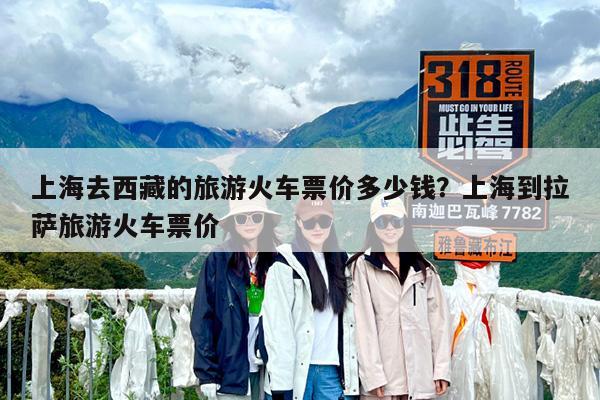 上海去西藏的旅游火车票价多少钱?上海到拉萨旅游火车票价