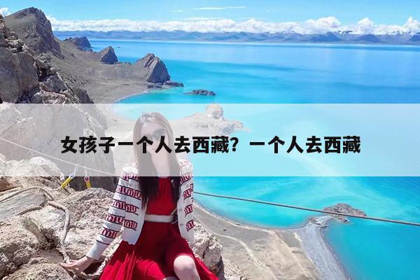 女孩子一个人去西藏?一个人去西藏