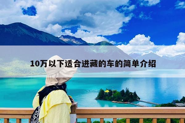 10万以下适合进藏的车的简单介绍