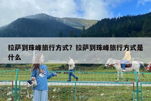 拉萨到珠峰旅行方式?拉萨到珠峰旅行方式是什么