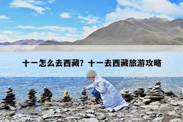 十一怎么去西藏?十一去西藏旅游攻略