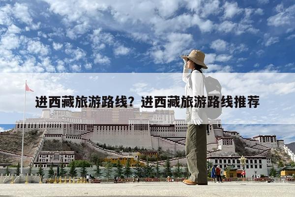 进西藏旅游路线?进西藏旅游路线推荐