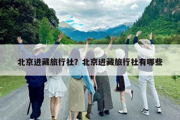 北京进藏旅行社?北京进藏旅行社有哪些