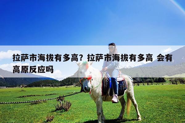 拉萨市海拔有多高?拉萨市海拔有多高 会有高原反应吗