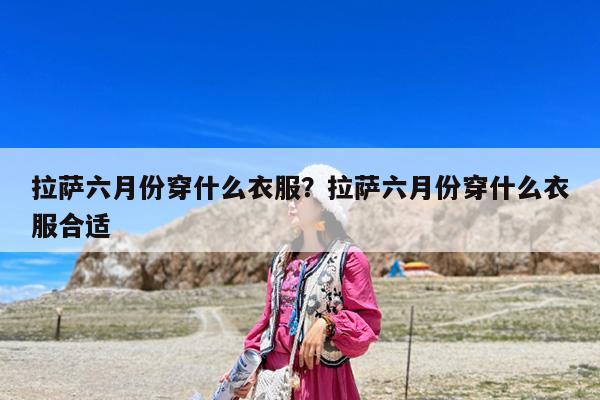 拉萨六月份穿什么衣服?拉萨六月份穿什么衣服合适