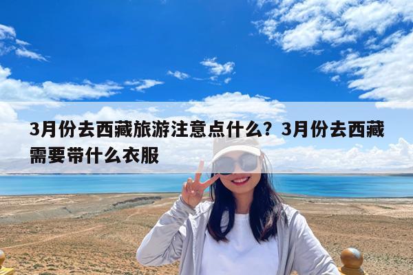 3月份去西藏旅游注意点什么?3月份去西藏需要带什么衣服