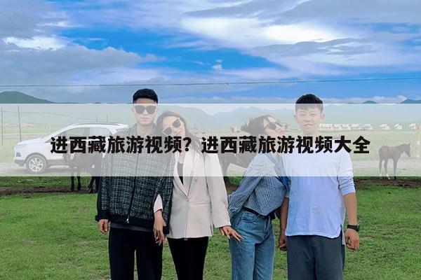 进西藏旅游视频?进西藏旅游视频大全