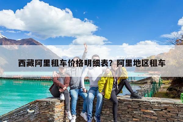 西藏阿里租车价格明细表?阿里地区租车