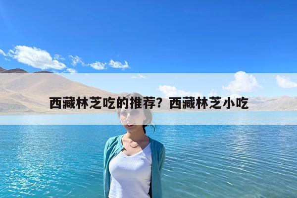 西藏林芝吃的推荐?西藏林芝小吃