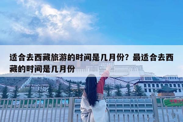 适合去西藏旅游的时间是几月份?最适合去西藏的时间是几月份