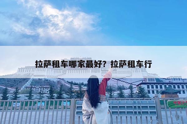 拉萨租车哪家最好?拉萨租车行