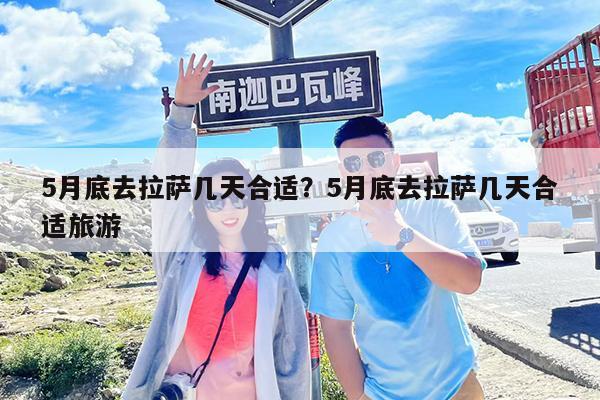 5月底去拉萨几天合适?5月底去拉萨几天合适旅游