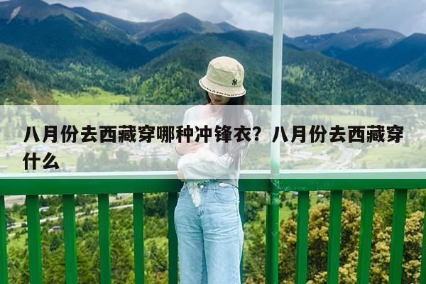 八月份去西藏穿哪种冲锋衣?八月份去西藏穿什么