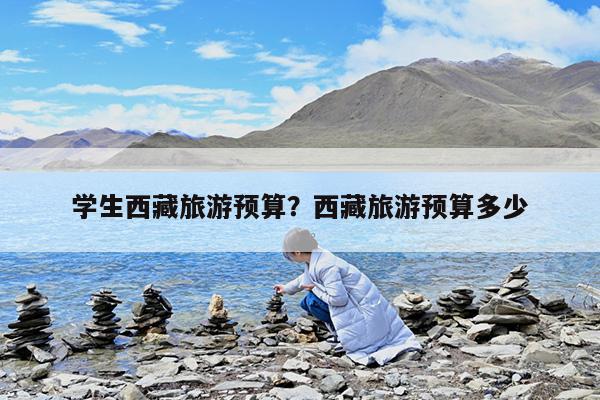 学生西藏旅游预算?西藏旅游预算多少