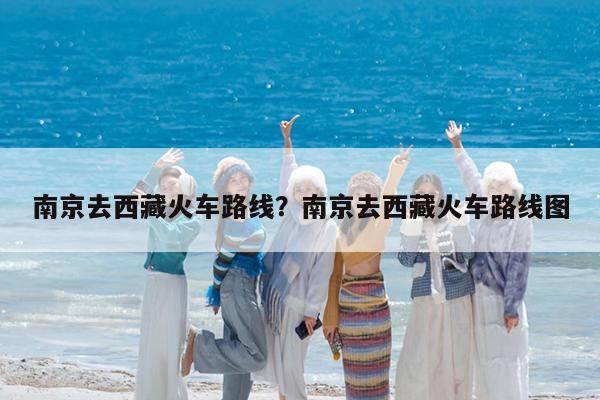 南京去西藏火车路线?南京去西藏火车路线图