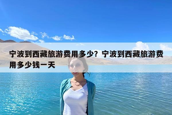 宁波到西藏旅游费用多少?宁波到西藏旅游费用多少钱一天