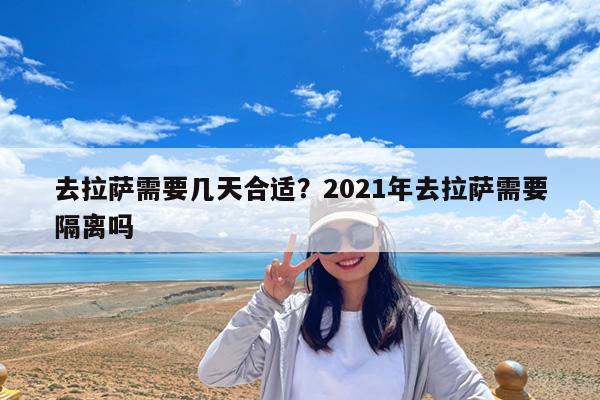 去拉萨需要几天合适?2021年去拉萨需要隔离吗