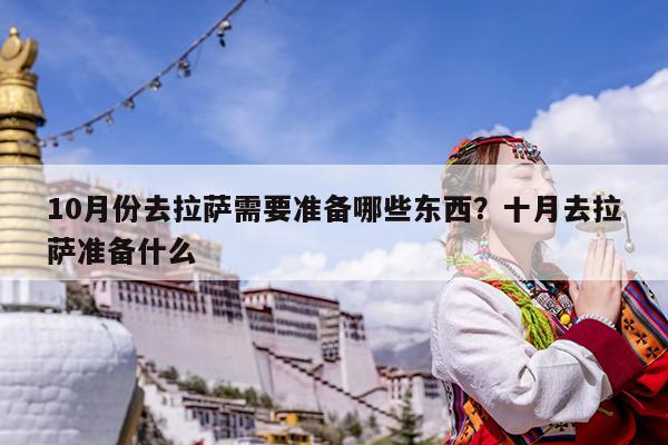 10月份去拉萨需要准备哪些东西?十月去拉萨准备什么