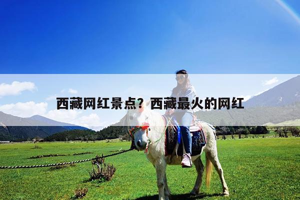 西藏网红景点?西藏最火的网红