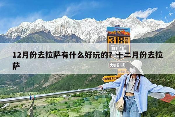 12月份去拉萨有什么好玩的?十二月份去拉萨