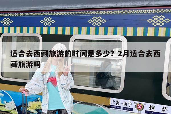 适合去西藏旅游的时间是多少?2月适合去西藏旅游吗