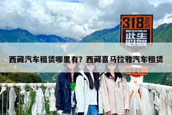 西藏汽车租赁哪里有?西藏喜马拉雅汽车租赁