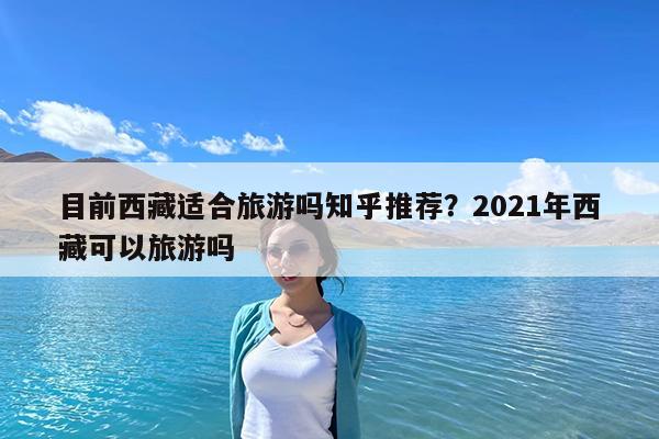 目前西藏适合旅游吗知乎推荐?2021年西藏可以旅游吗