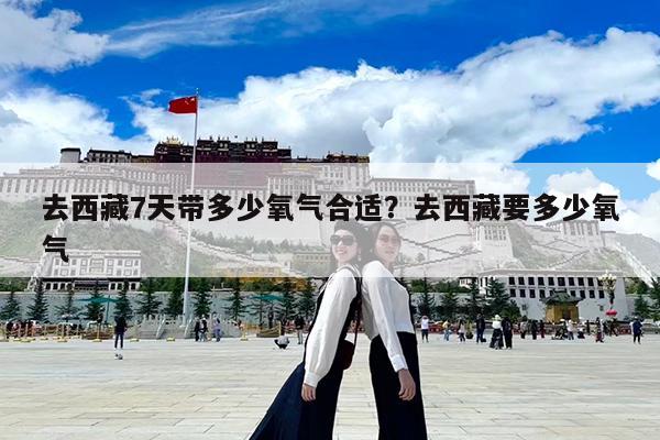 去西藏7天带多少氧气合适?去西藏要多少氧气