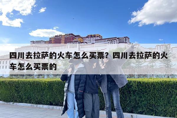 四川去拉萨的火车怎么买票?四川去拉萨的火车怎么买票的