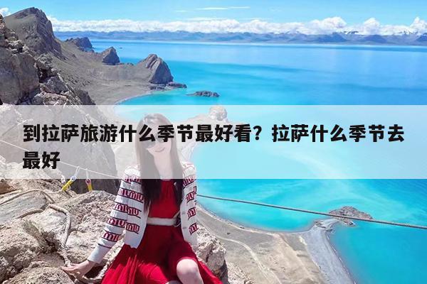 到拉萨旅游什么季节最好看?拉萨什么季节去最好