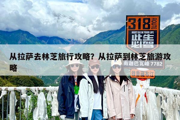 从拉萨去林芝旅行攻略?从拉萨到林芝旅游攻略