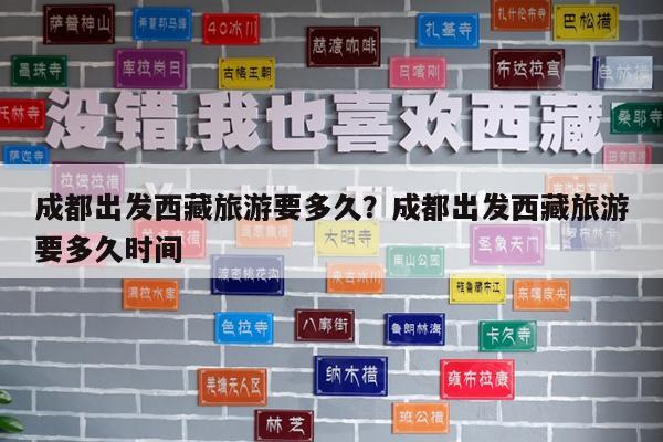 成都出发西藏旅游要多久?成都出发西藏旅游要多久时间