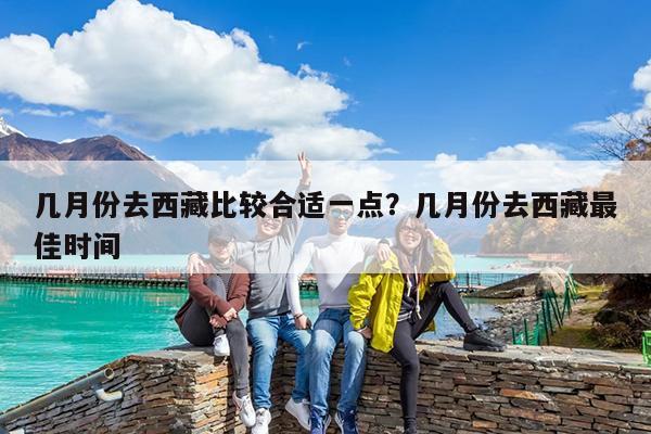 几月份去西藏比较合适一点?几月份去西藏最佳时间