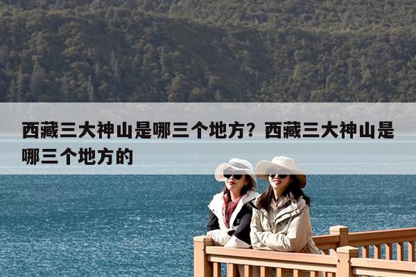 西藏三大神山是哪三个地方?西藏三大神山是哪三个地方的