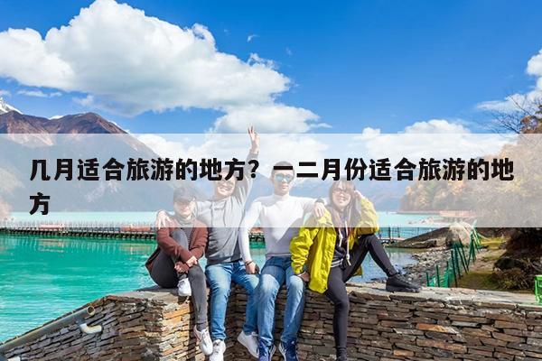 几月适合旅游的地方?一二月份适合旅游的地方