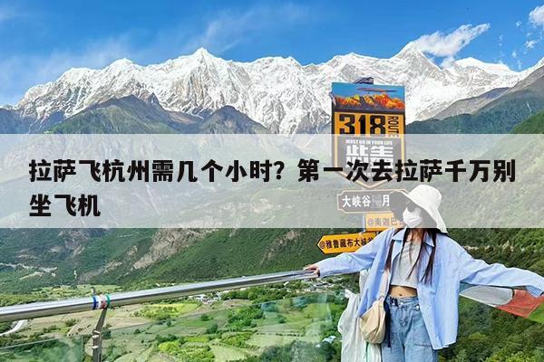 拉萨飞杭州需几个小时?第一次去拉萨千万别坐飞机