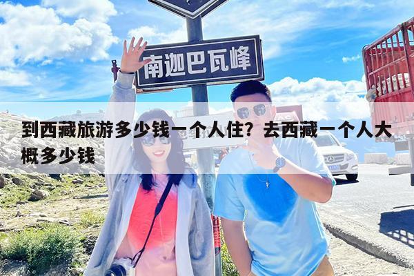 到西藏旅游多少钱一个人住?去西藏一个人大概多少钱