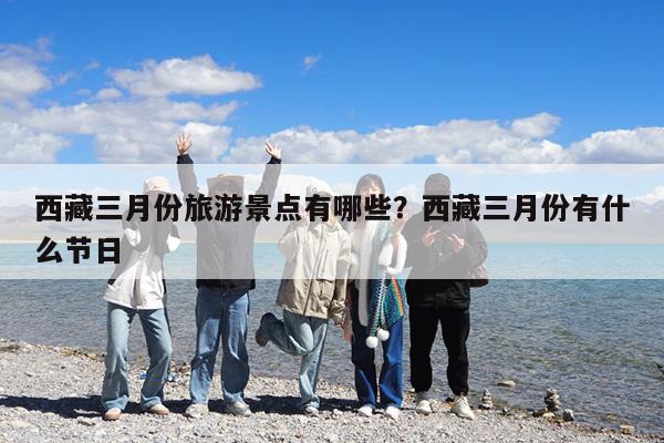 西藏三月份旅游景点有哪些?西藏三月份有什么节日