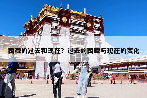 西藏的过去和现在?过去的西藏与现在的变化