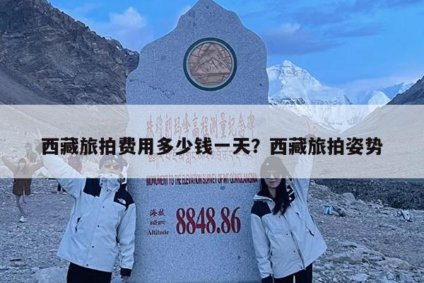 西藏旅拍费用多少钱一天?西藏旅拍姿势