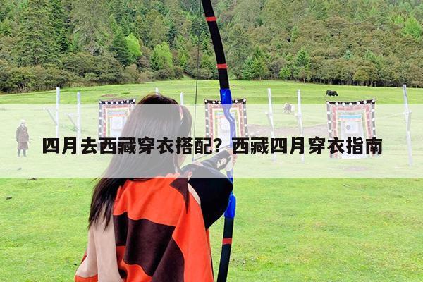 四月去西藏穿衣搭配?西藏四月穿衣指南