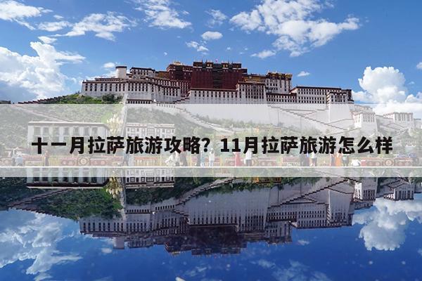 十一月拉萨旅游攻略?11月拉萨旅游怎么样