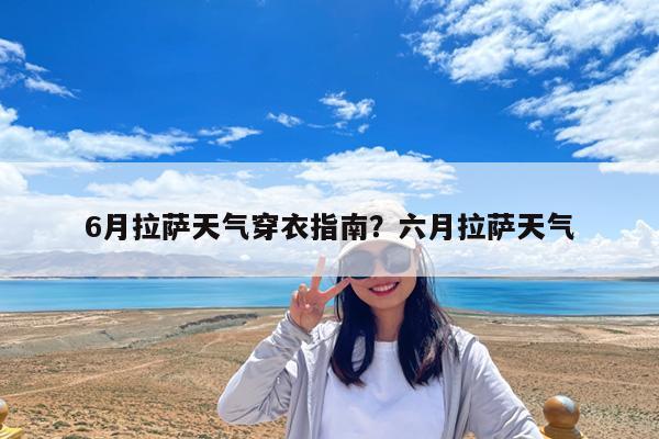 6月拉萨天气穿衣指南?六月拉萨天气