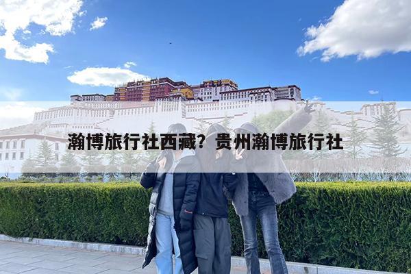 瀚博旅行社西藏?贵州瀚博旅行社