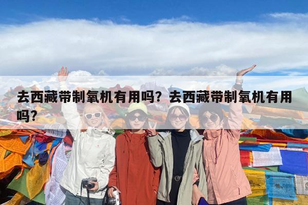 去西藏带制氧机有用吗?去西藏带制氧机有用吗?