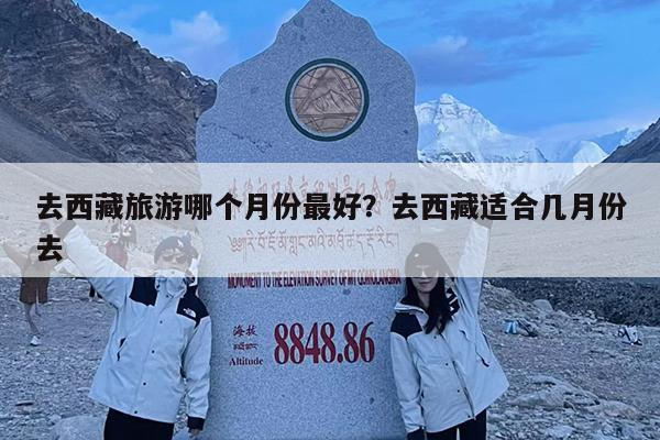 去西藏旅游哪个月份最好?去西藏适合几月份去