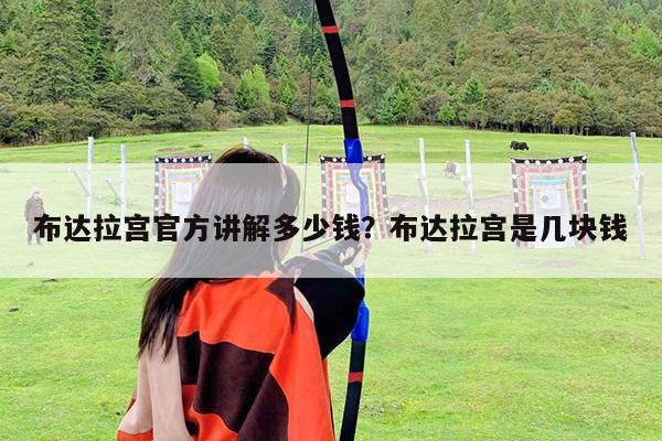 布达拉宫官方讲解多少钱?布达拉宫是几块钱